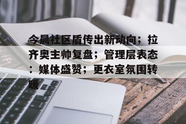 包含今晨社区盾传出新动向；拉齐奥主帅复盘；管理层表态：媒体盛赞；更衣室氛围转暖的词条
